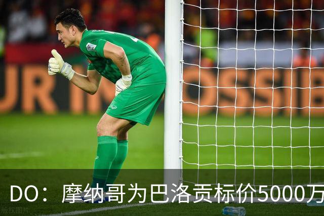DO：摩纳哥为巴洛贡标价5000万欧，英超和意甲队对他感兴趣